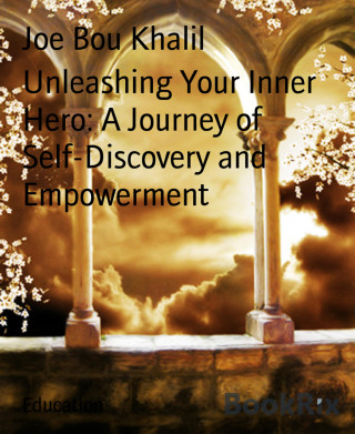 Joe Bou Khalil: Unleashing Your Inner Hero: A Journey of Self-Discovery and Empowerment