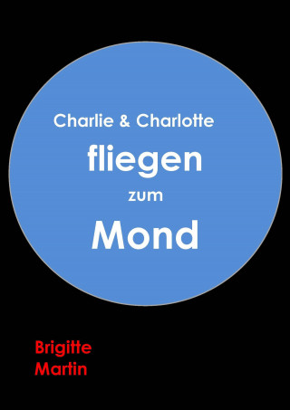 Brigitte Martin: Charlie & Charlotte fliegen zum Mond - Ein wahres Storchenabenteuer