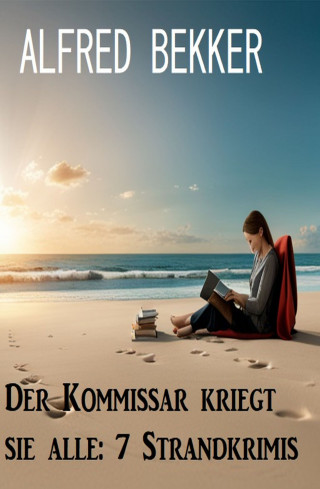 Alfred Bekker: Der Kommissar kriegt sie alle: 7 Strandkrimis