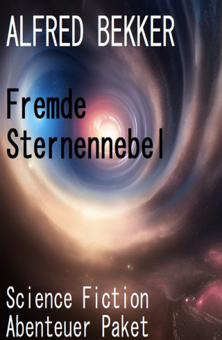 Alfred Bekker: Fremde Sternennebel: Science Fiction Abenteuer Paket