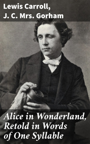 Lewis Carroll, Mrs. J. C. Gorham: Alice in Wonderland, Retold in Words of One Syllable