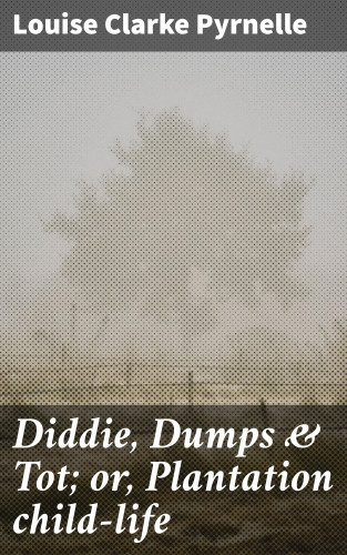 Louise Clarke Pyrnelle: Diddie, Dumps & Tot; or, Plantation child-life