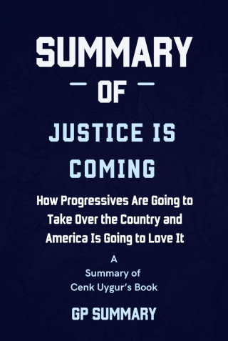 GP SUMMARY: Summary of Justice Is Coming by Cenk Uygur