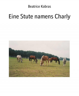 Beatrice Kobras: Eine Stute namens Charly