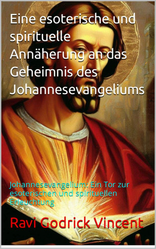 Ravi Gudrick Vincent: Eine esoterische und spirituelle Annäherung an das Geheimnis des Johannesevangeliums