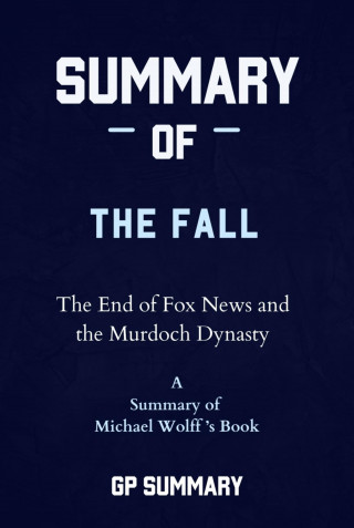 GP SUMMARY: Summary of The Fall by Michael Wolff: The End of Fox News and the Murdoch Dynasty