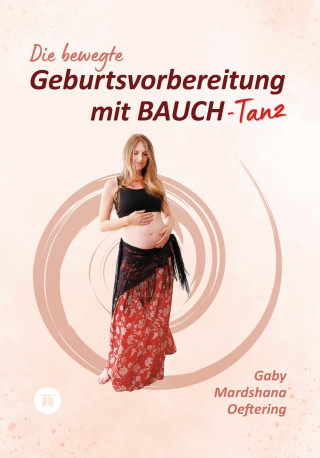 Gaby Mardshana Oeftering: Die bewegte Geburtsvorbereitung mit BAUCH-Tanz