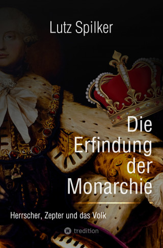 Lutz Spilker: Die Erfindung der Monarchie