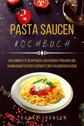 Joanna Johnson: PASTA SAUCEN KOCHBUCH