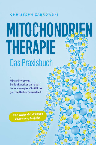 Christoph Zabrowski: Mitochondrientherapie - Das Praxisbuch: Mit reaktivierten Zellkraftwerken zu neuer Lebensenergie, Vitalität und ganzheitlicher Gesundheit - inkl. 4-Wochen-Soforthilfeplan & Anwendungsbeispielen