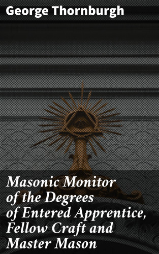 George Thornburgh: Masonic Monitor of the Degrees of Entered Apprentice, Fellow Craft and Master Mason