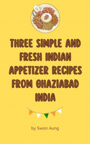 Swan Aung: Three Simple and Fresh Indian Appetizer Recipes from Ghaziabad India