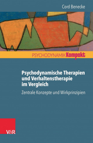 Cord Benecke: Psychodynamische Therapien und Verhaltenstherapie im Vergleich: Zentrale Konzepte und Wirkprinzipien