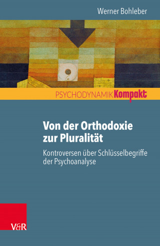Werner Bohleber: Von der Orthodoxie zur Pluralität – Kontroversen über Schlüsselbegriffe der Psychoanalyse