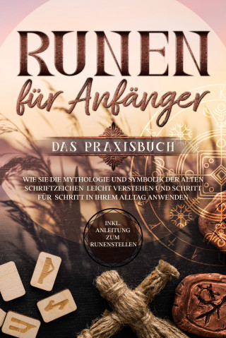 Sophia Waldeck: Runen für Anfänger - Das Praxisbuch: Wie Sie die Mythologie und Symbolik der alten Schriftzeichen leicht verstehen und Schritt für Schritt in Ihrem Alltag anwenden - inkl. Anleitung zum Runenstellen