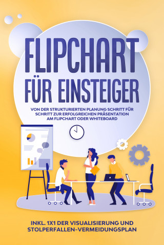 Sophie Gerdes: Flipchart für Einsteiger: Von der strukturierten Planung Schritt für Schritt zur erfolgreichen Präsentation am Flipchart oder Whiteboard |inkl. 1x1 der Visualisierung und Stolperfallen-Vermeidungsplan