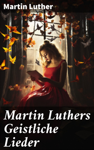 Martin Luther: Martin Luthers Geistliche Lieder