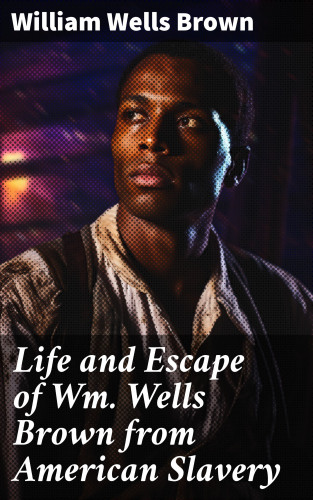 William Wells Brown: Life and Escape of Wm. Wells Brown from American Slavery