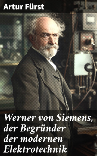 Artur Fürst: Werner von Siemens, der Begründer der modernen Elektrotechnik