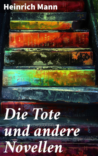 Heinrich Mann: Die Tote und andere Novellen