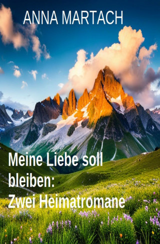 Anna Martach: Meine Liebe soll bleiben: Zwei Heimatromane