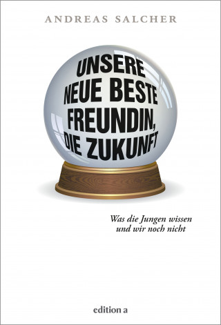 Andreas Salcher: Unsere neue beste Freundin, die Zukunft