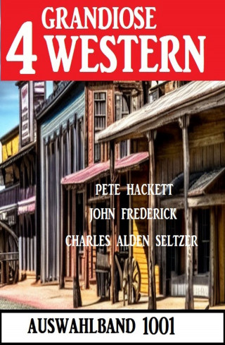 Pete Hackett, John Frederick, Charles Alden Seltzer: 4 Grandiose Western Auswahlband 1001