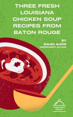 Swan Aung: Three Fresh Louisiana Chicken Soup Recipes from Baton Rouge