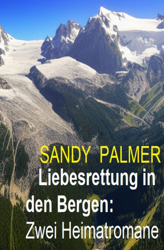 Sandy Palmer: Liebesrettung in den Bergen: Zwei Heimatromane