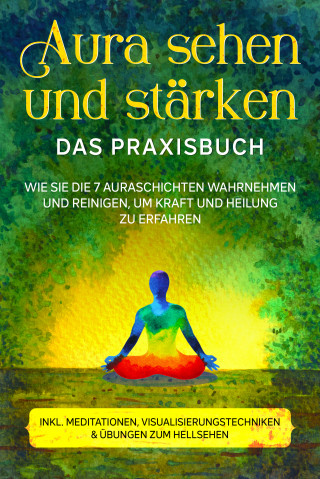Ana Devi: Aura sehen und stärken - Das Praxisbuch: Wie Sie die 7 Auraschichten wahrnehmen und reinigen, um Kraft und Heilung zu erfahren - inkl. Meditationen, Visualisierungstechniken & Übungen zum Hellsehen