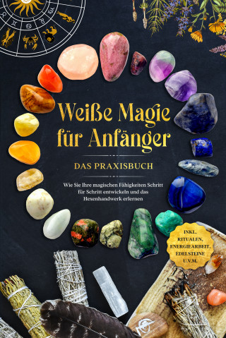 Aja Devi: Weiße Magie für Anfänger - Das Praxisbuch: Wie Sie Ihre magischen Fähigkeiten Schritt für Schritt entwickeln und das Hexenhandwerk erlernen - inkl. Ritualen, Energiearbeit, Edelsteine u.v.m.