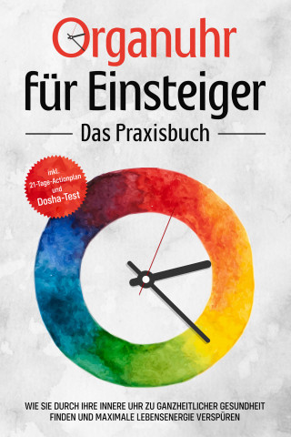 Maria Seenberg: Organuhr für Einsteiger - Das Praxisbuch: Wie Sie durch Ihre innere Uhr zu ganzheitlicher Gesundheit finden und maximale Lebensenergie verspüren - inkl. 21-Tage-Actionplan und Dosha-Test
