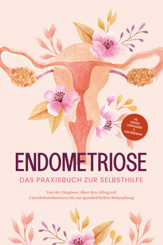 Laura Brehme: Endometriose - Das Praxisbuch zur Selbsthilfe: Von der Diagnose, über den Alltag mit Unterleibsschmerzen bis zur ganzheitlichen Behandlung - inkl. Selbsttest, Ernährungstipps & Audio-Meditationen