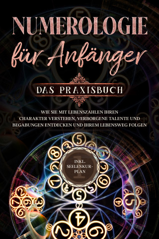 Sophia Perlich: Numerologie für Anfänger - Das Praxisbuch: Wie Sie mit Lebenszahlen Ihren Charakter verstehen, verborgene Talente und Begabungen entdecken und Ihrem Lebensweg folgen - inkl. Seelenkur-Plan