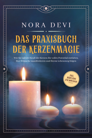 Nora Devi: Das Praxisbuch der Kerzenmagie: Wie Sie mit der Kraft der Kerzen Ihr volles Potential entfalten, Ihre Wünsche manifestieren und Ihrem Lebensweg folgen - inkl. Meditation zum Download