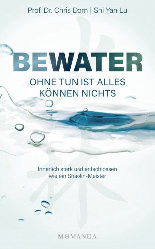 Prof. Dr. Chris Dorn, Shaolin-Meister Shi Yan Lu: BEWATER – Ohne Tun ist alles Können nichts