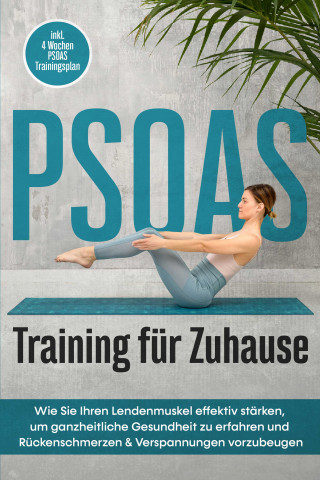 Moritz Engberts: PSOAS Training für Zuhause: Wie Sie Ihren Lendenmuskel effektiv stärken, um ganzheitliche Gesundheit zu erfahren und Rückenschmerzen & Verspannungen vorzubeugen - inkl. 4 Wochen PSOAS Trainingsplan