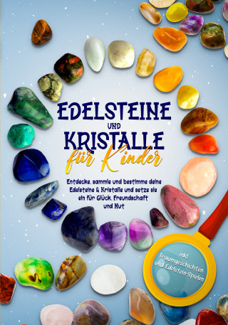 Sebastian Robbe: Edelsteine und Kristalle für Kinder: Entdecke, sammle und bestimme deine Edelsteine & Kristalle und setze sie ein für Glück, Freundschaft und Mut - inkl. Traumgeschichten und Edelstein-Spielen