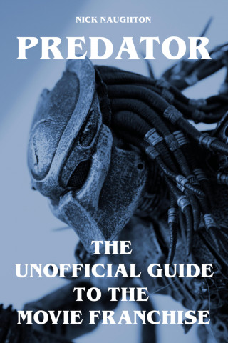 Nick Naughton: Predator - The Unofficial Guide to the Movie Franchise