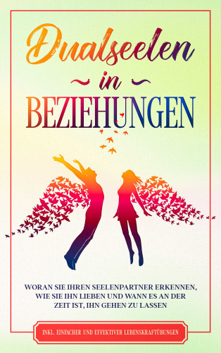 Louise Blumenberg: Dualseelen in Beziehungen: Woran Sie Ihren Seelenpartner erkennen, wie Sie ihn lieben und wann es an der Zeit ist, ihn gehen zu lassen - inkl. einfacher und effektiver Lebenskraftübungen