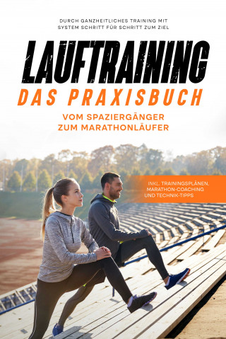 Fabian Wechold: Lauftraining - Das Praxisbuch: Vom Spaziergänger zum Marathonläufer | Durch ganzheitliches Training mit System Schritt für Schritt zum Ziel | inkl. Trainingsplänen, Marathon-Coaching und Technik-Tipps