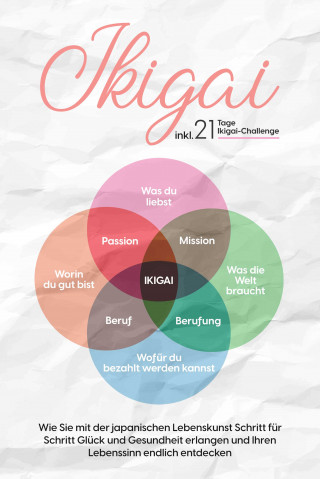 Aoi Nakamura: Ikigai: Wie Sie mit der japanischen Lebenskunst Schritt für Schritt Glück und Gesundheit erlangen und Ihren Lebenssinn endlich entdecken – inkl. 21 Tage Ikigai-Challenge