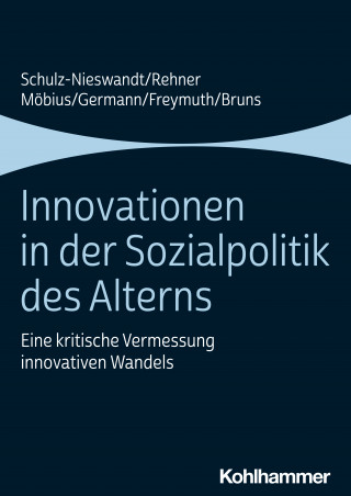 Frank Schulz-Nieswandt, Caroline Rehner, Malte Möbius, Ingeborg Germann, Christine Freymuth, Anne Bruns: Innovationen in der Sozialpolitik des Alterns