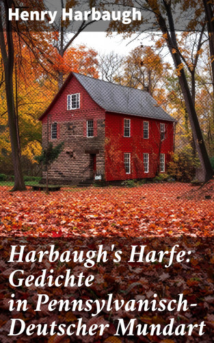 Henry Harbaugh: Harbaugh's Harfe: Gedichte in Pennsylvanisch-Deutscher Mundart