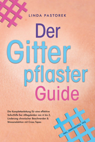 Linda Pastorek: Der Gitterpflaster Guide: Die Komplettanleitung für eine effektive Soforthilfe bei Alltagsleiden von A bis Z, Linderung chronischer Beschwerden & Stressreduktion mit Cross Tapes - inkl. Anwendungs-FAQ