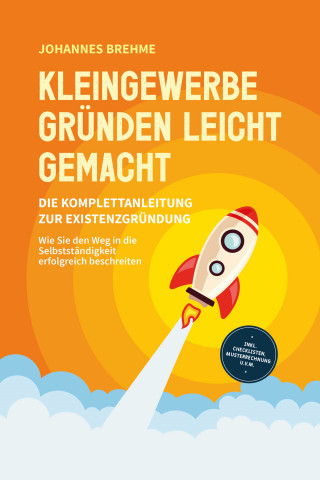 Johannes Brehme: Kleingewerbe gründen leicht gemacht - Die Komplettanleitung zur Existenzgründung: Wie Sie den Weg in die Selbstständigkeit erfolgreich beschreiten - inkl. Checklisten, Musterrechnung u.v.m.