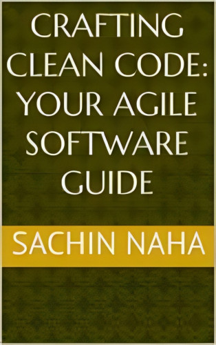 Sachin Naha: Crafting Clean Code: Your Agile Software Guide