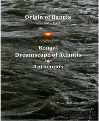 Dibyendu Chakraborty: Origin of Bangla Eleventh Part Bengal Dreamscape of Atlantis and Anthropos