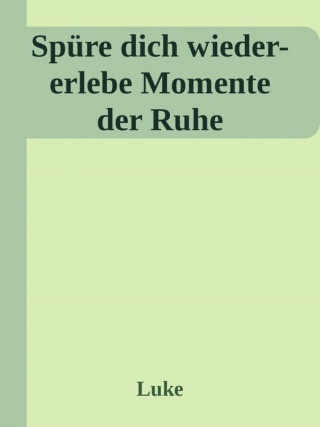 Alexandra Luke: Spüre dich wieder-erlebe Momente der Ruhe
