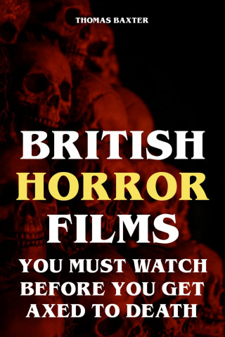Thomas Baxter: British Horror Films You Must Watch Before You Get Axed to Death